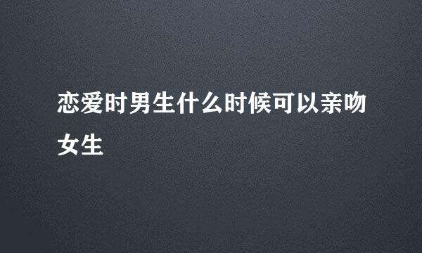 恋爱时男生什么时候可以亲吻女生