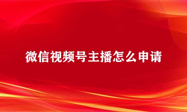 微信视频号主播怎么申请