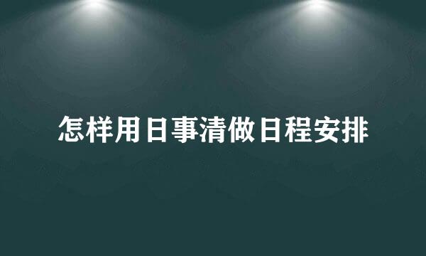 怎样用日事清做日程安排