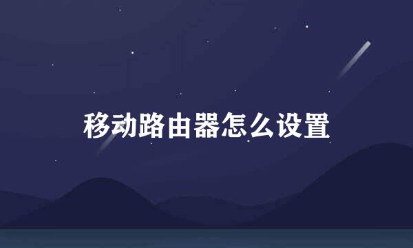 移动路由器怎么设置