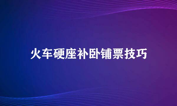 火车硬座补卧铺票技巧