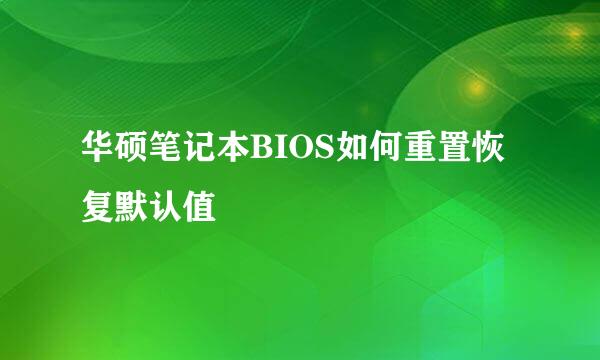 华硕笔记本BIOS如何重置恢复默认值