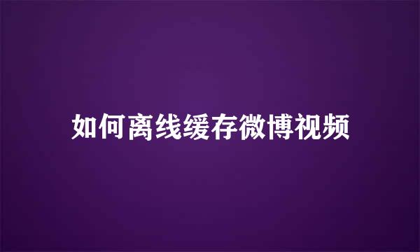 如何离线缓存微博视频