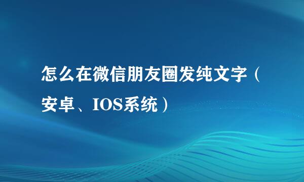 怎么在微信朋友圈发纯文字（安卓、IOS系统）