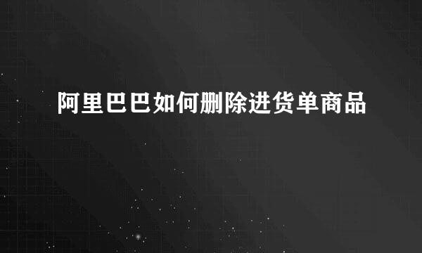 阿里巴巴如何删除进货单商品