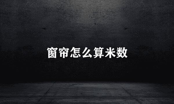窗帘怎么算米数