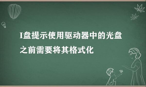 I盘提示使用驱动器中的光盘之前需要将其格式化