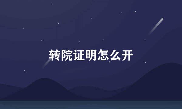 转院证明怎么开