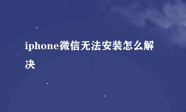 iphone微信无法安装怎么解决