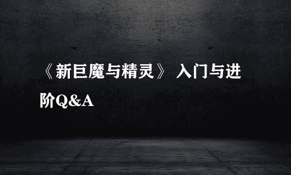 《新巨魔与精灵》 入门与进阶Q&A