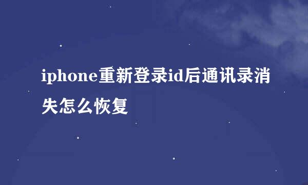 iphone重新登录id后通讯录消失怎么恢复