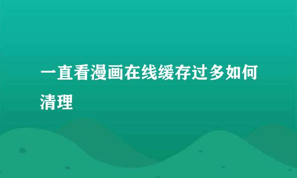 一直看漫画在线缓存过多如何清理