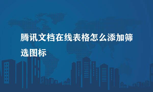 腾讯文档在线表格怎么添加筛选图标