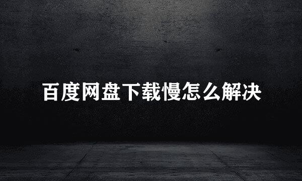 百度网盘下载慢怎么解决
