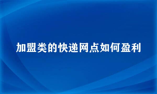 加盟类的快递网点如何盈利