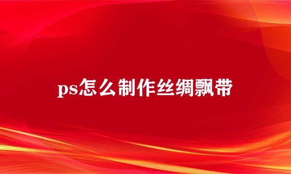 ps怎么制作丝绸飘带