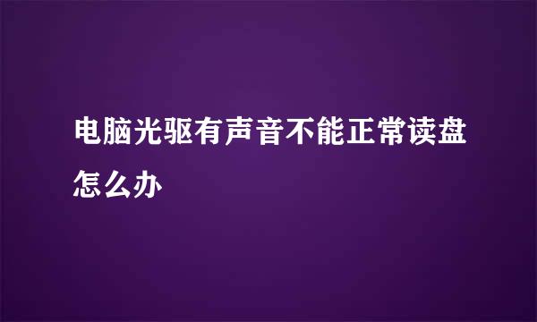 电脑光驱有声音不能正常读盘怎么办