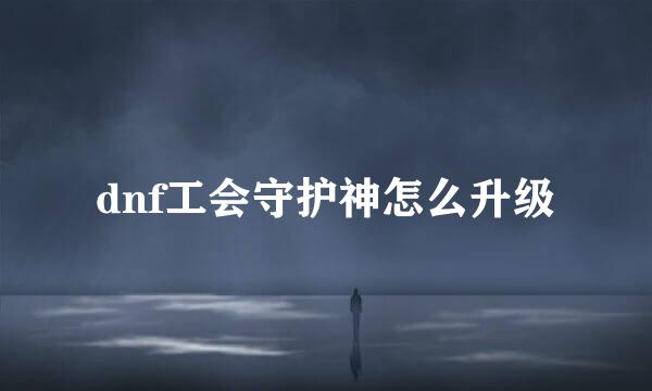 dnf工会守护神怎么升级