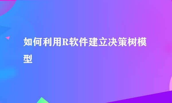 如何利用R软件建立决策树模型