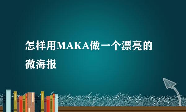 怎样用MAKA做一个漂亮的微海报