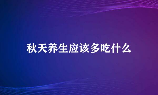 秋天养生应该多吃什么