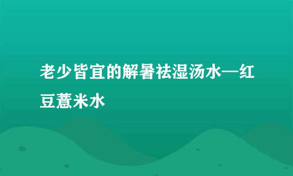老少皆宜的解暑祛湿汤水—红豆薏米水
