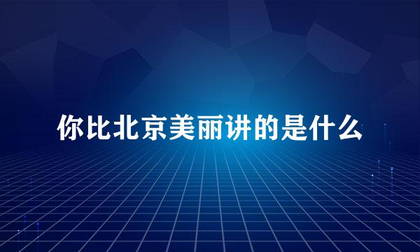 你比北京美丽讲的是什么