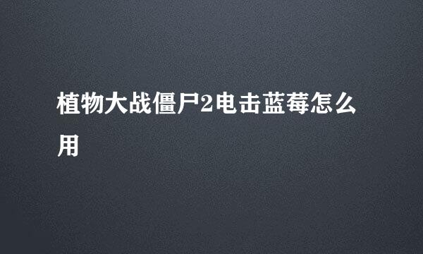 植物大战僵尸2电击蓝莓怎么用