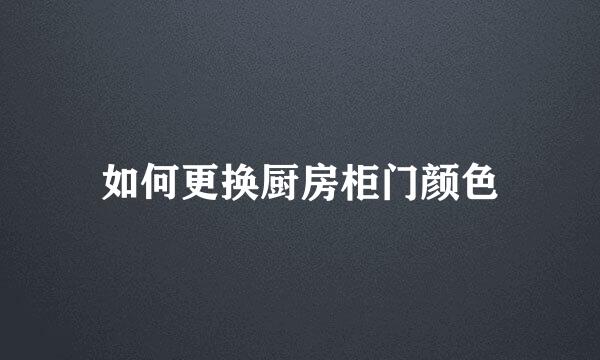 如何更换厨房柜门颜色