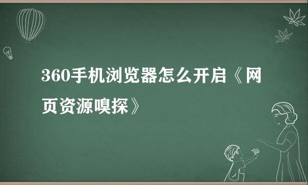 360手机浏览器怎么开启《网页资源嗅探》