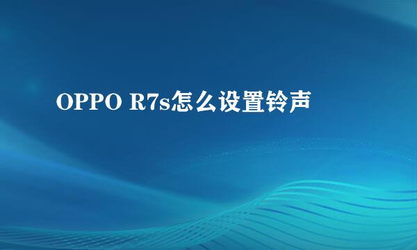 OPPO R7s怎么设置铃声