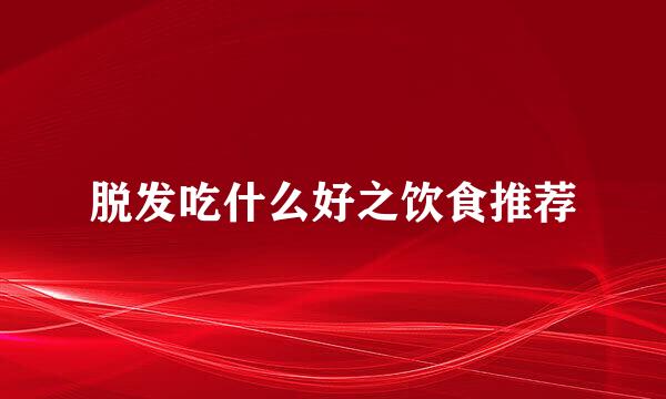 脱发吃什么好之饮食推荐