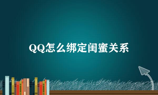 QQ怎么绑定闺蜜关系