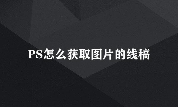 PS怎么获取图片的线稿