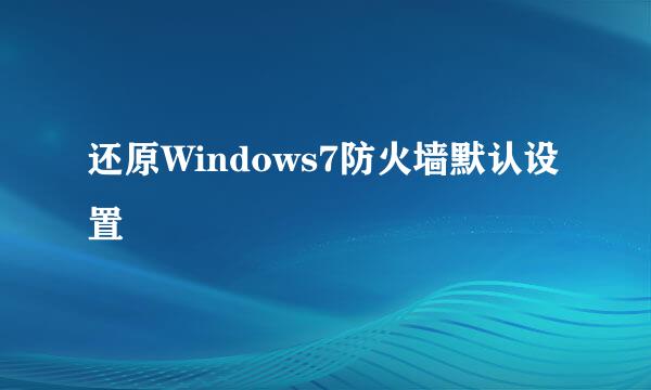 还原Windows7防火墙默认设置