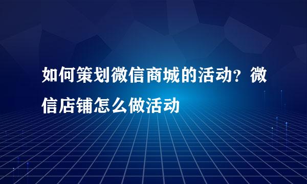 如何策划微信商城的活动？微信店铺怎么做活动