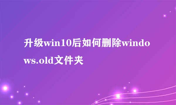 升级win10后如何删除windows.old文件夹
