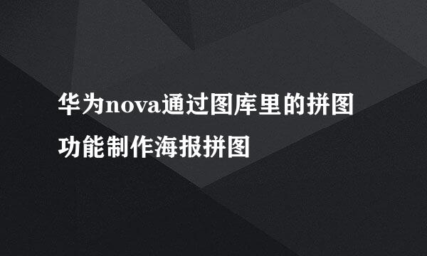 华为nova通过图库里的拼图功能制作海报拼图