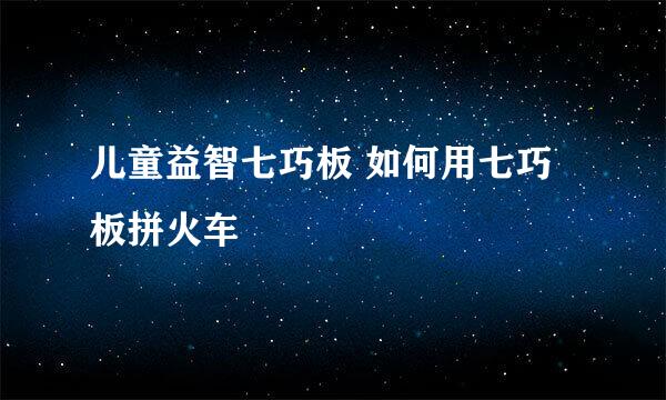 儿童益智七巧板 如何用七巧板拼火车