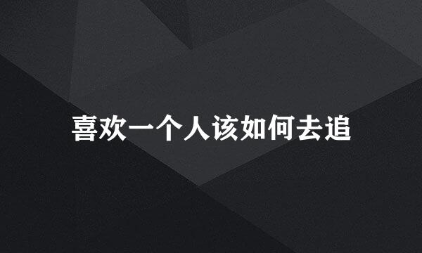 喜欢一个人该如何去追