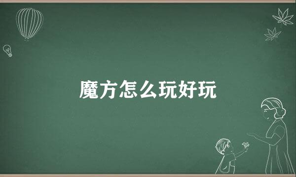 魔方怎么玩好玩
