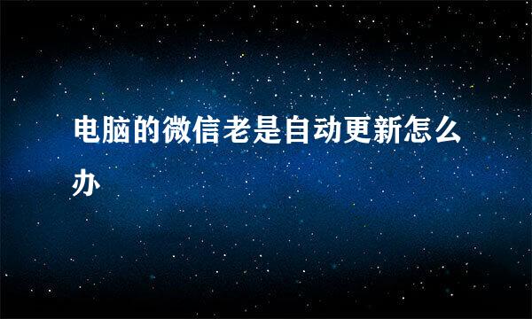 电脑的微信老是自动更新怎么办