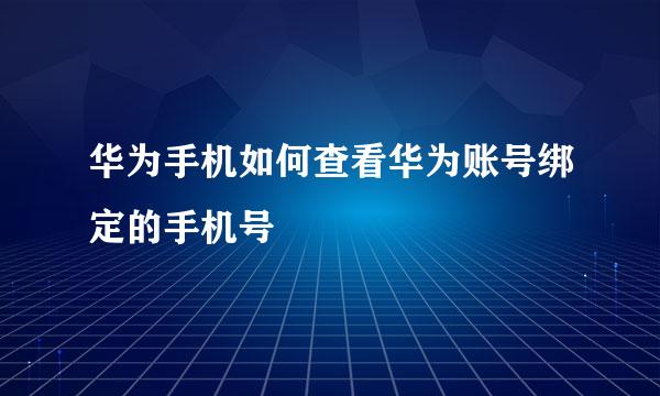 华为手机如何查看华为账号绑定的手机号