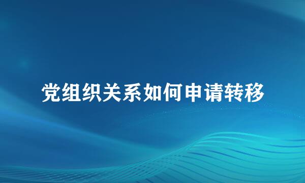 党组织关系如何申请转移