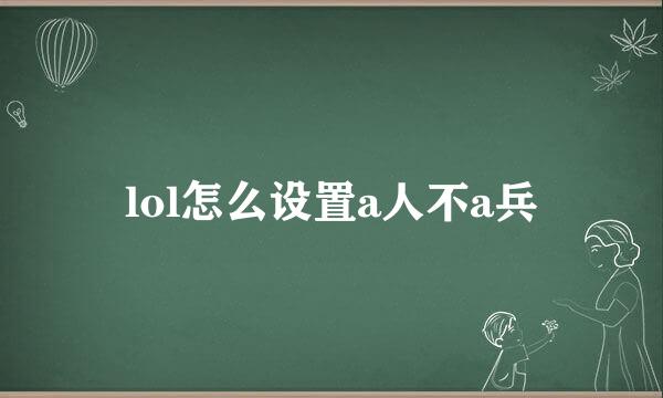 lol怎么设置a人不a兵