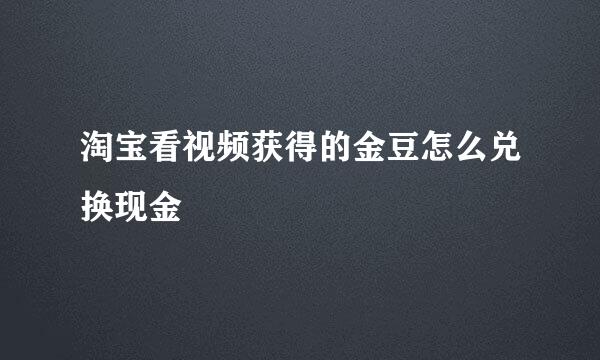 淘宝看视频获得的金豆怎么兑换现金
