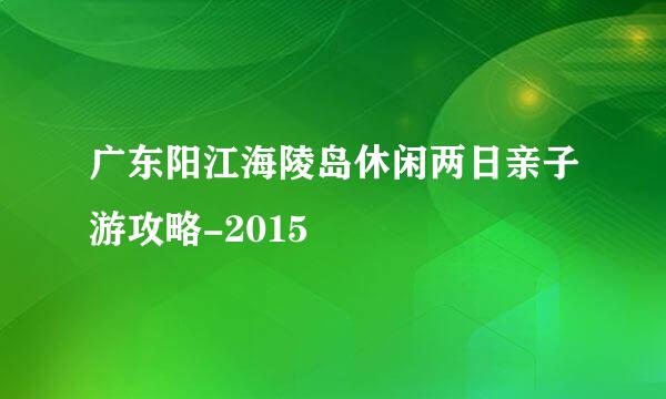 广东阳江海陵岛休闲两日亲子游攻略-2015