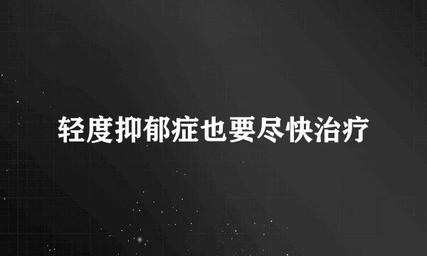 轻度抑郁症也要尽快治疗