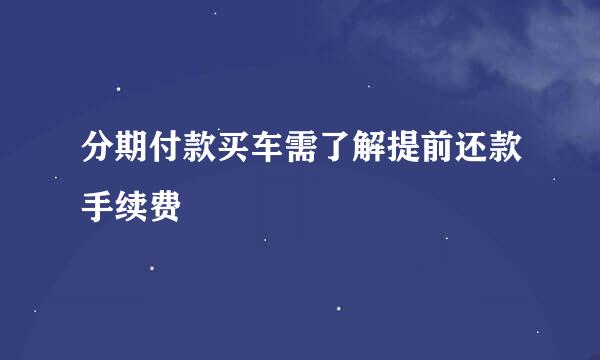 分期付款买车需了解提前还款手续费