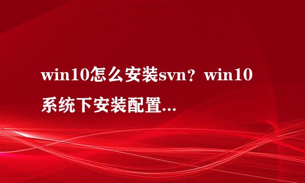 win10怎么安装svn？win10系统下安装配置svn方法